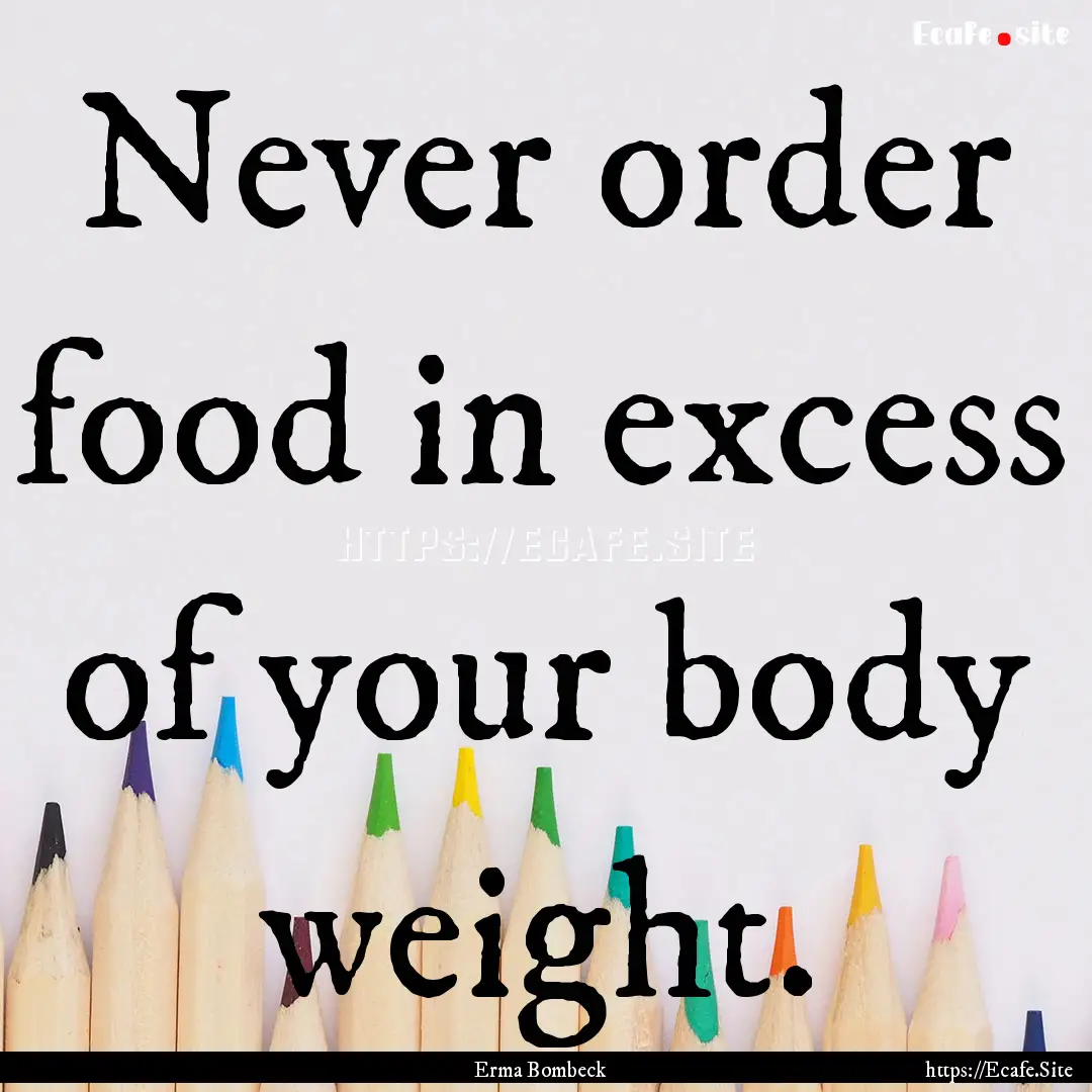 Never order food in excess of your body weight..... : Quote by Erma Bombeck