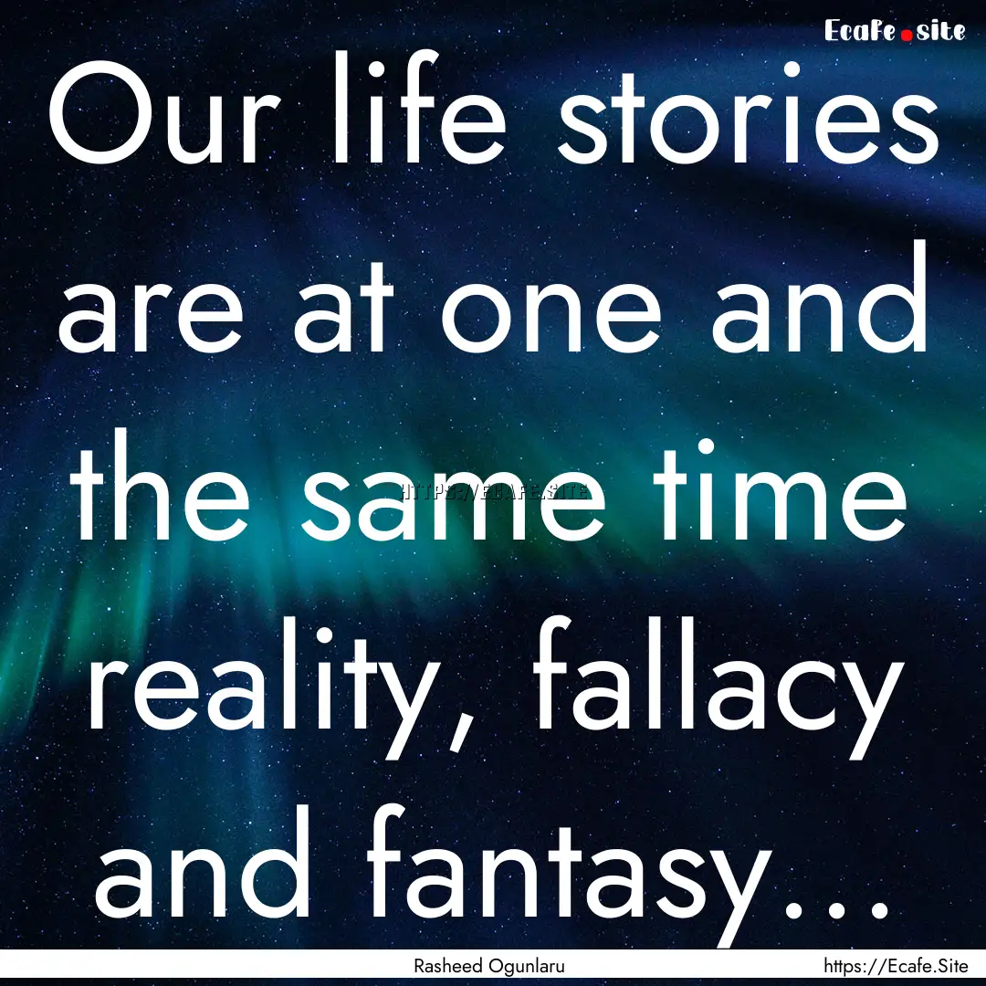 Our life stories are at one and the same.... : Quote by Rasheed Ogunlaru