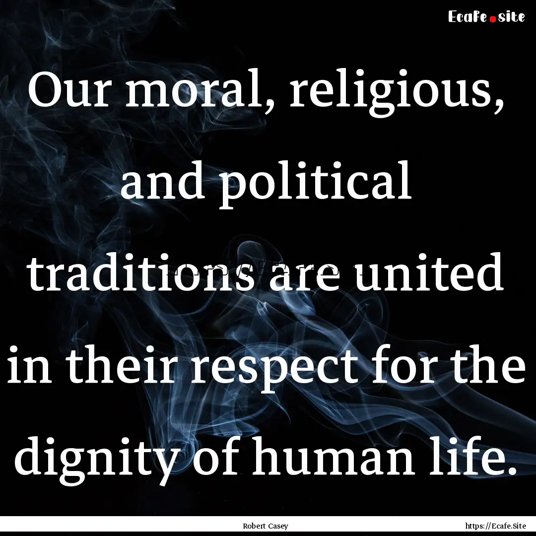 Our moral, religious, and political traditions.... : Quote by Robert Casey