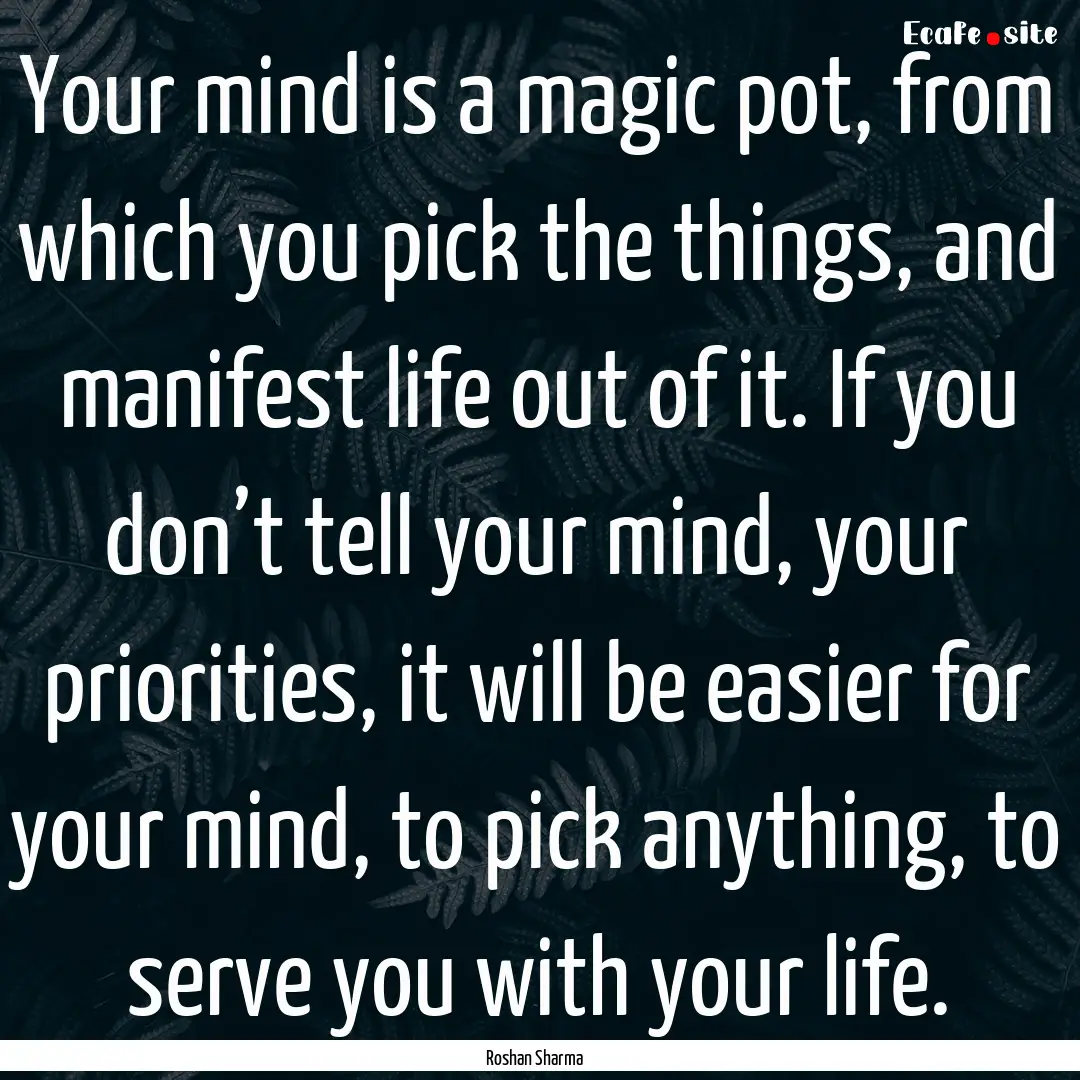 Your mind is a magic pot, from which you.... : Quote by Roshan Sharma