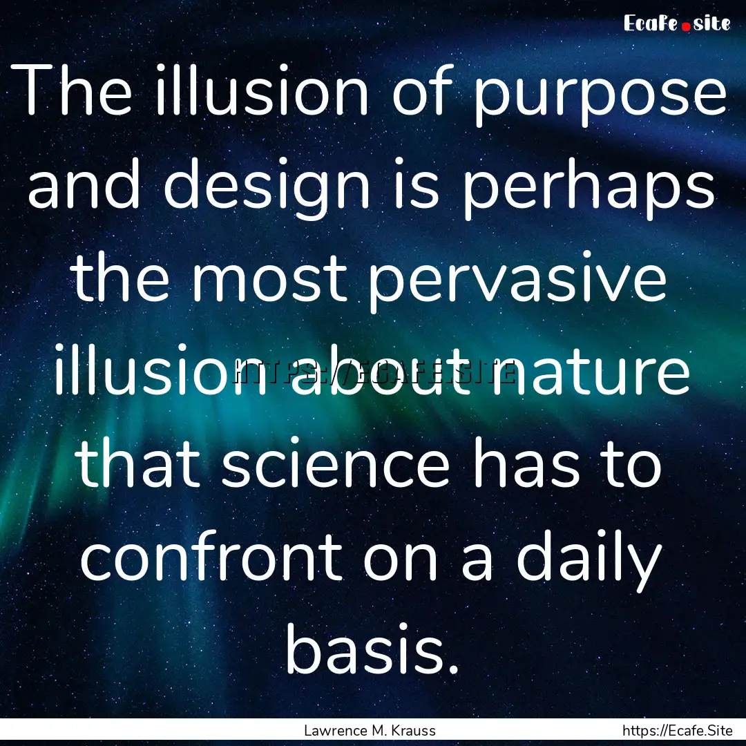 The illusion of purpose and design is perhaps.... : Quote by Lawrence M. Krauss