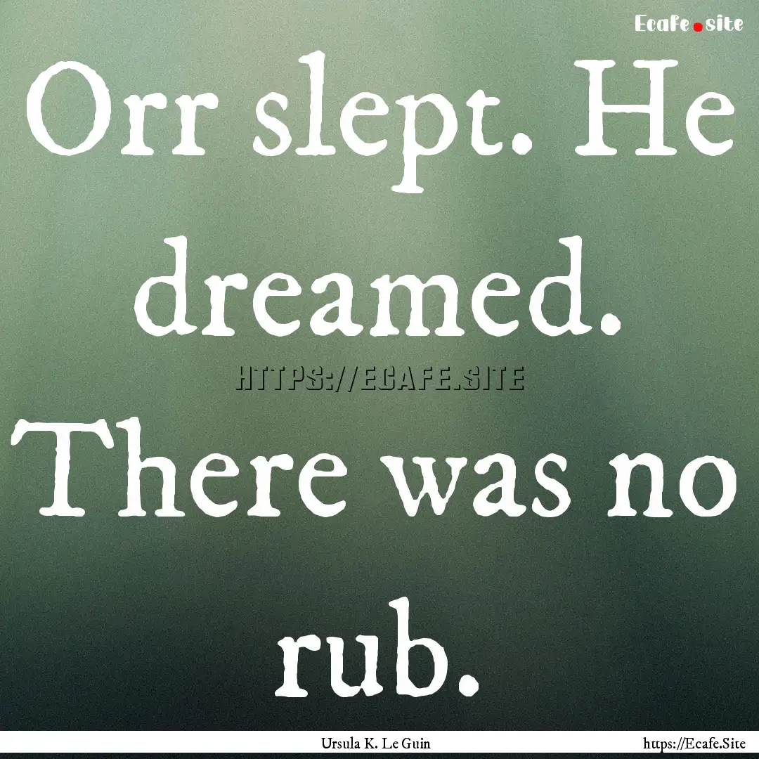 Orr slept. He dreamed. There was no rub. : Quote by Ursula K. Le Guin