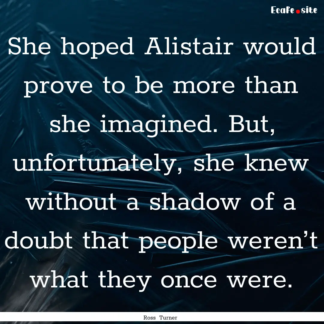 She hoped Alistair would prove to be more.... : Quote by Ross Turner