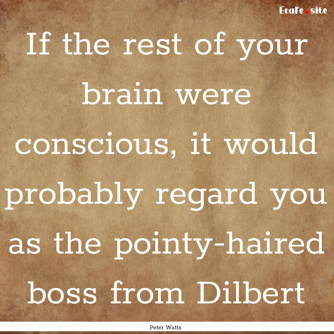 If the rest of your brain were conscious,.... : Quote by Peter Watts