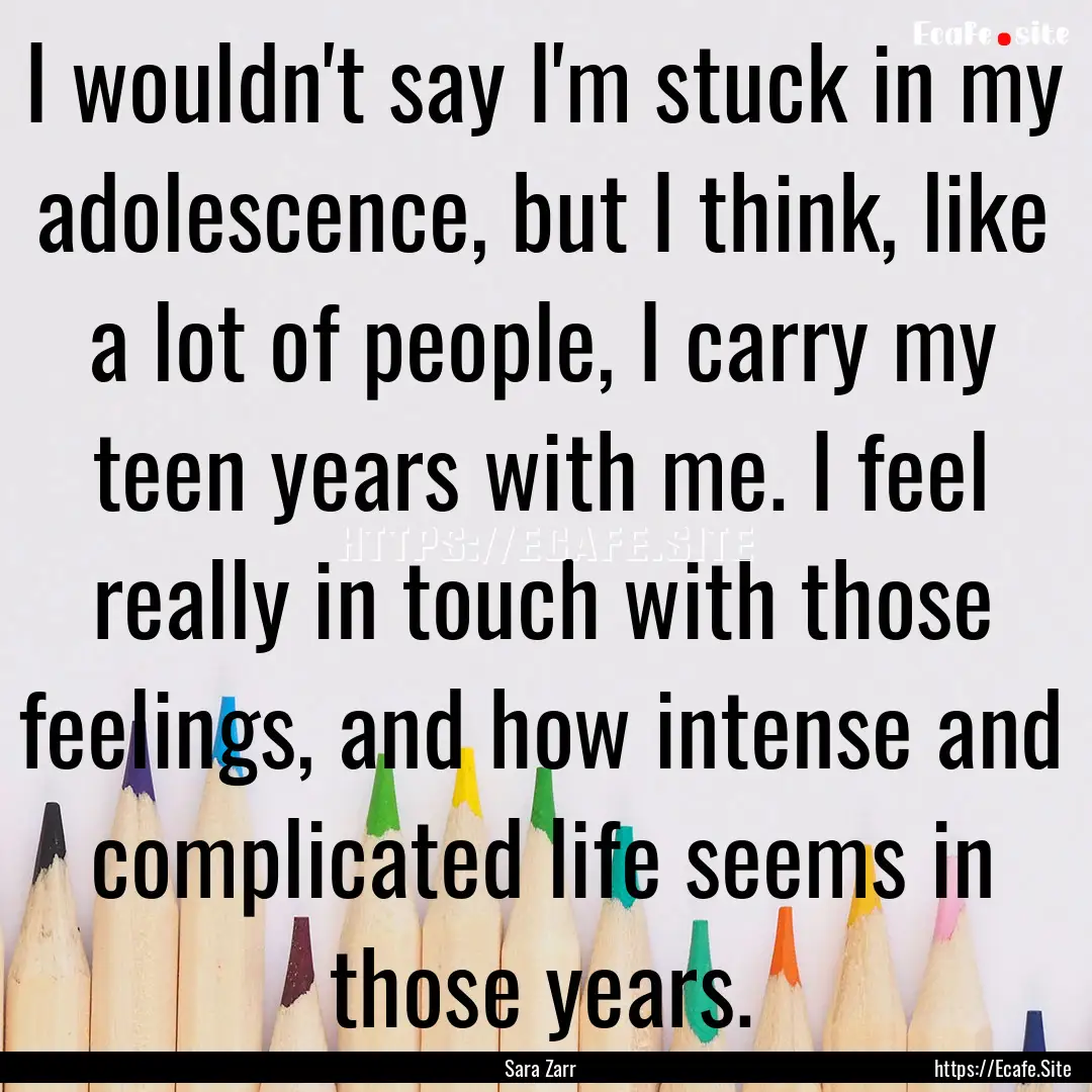 I wouldn't say I'm stuck in my adolescence,.... : Quote by Sara Zarr