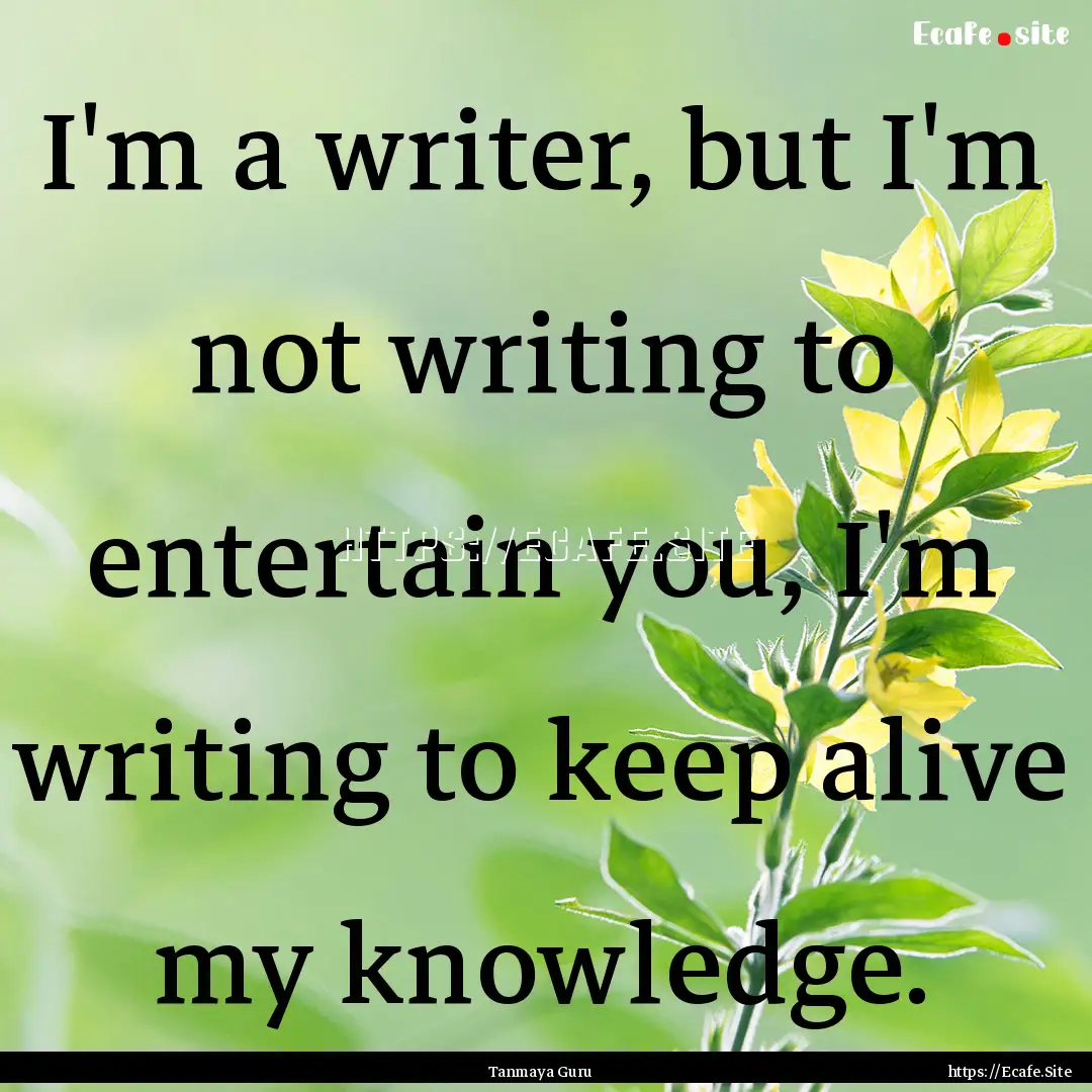 I'm a writer, but I'm not writing to entertain.... : Quote by Tanmaya Guru