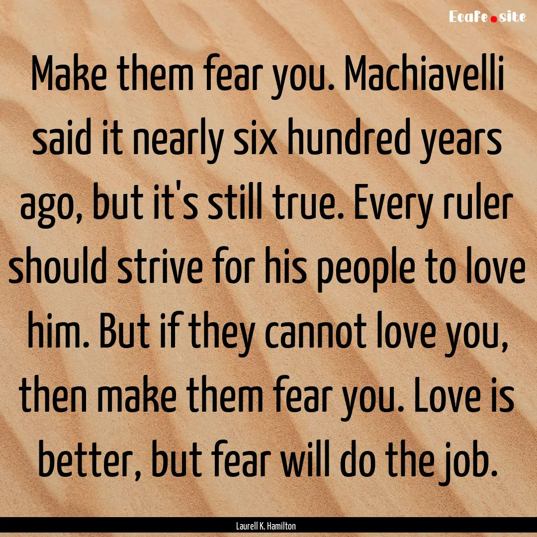 Make them fear you. Machiavelli said it nearly.... : Quote by Laurell K. Hamilton