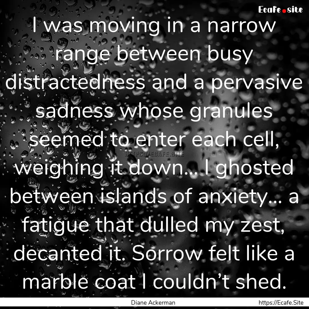 I was moving in a narrow range between busy.... : Quote by Diane Ackerman