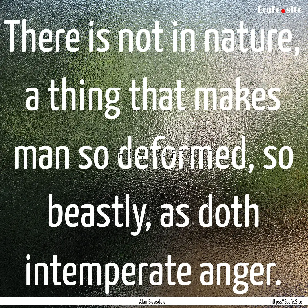 There is not in nature, a thing that makes.... : Quote by Alan Bleasdale