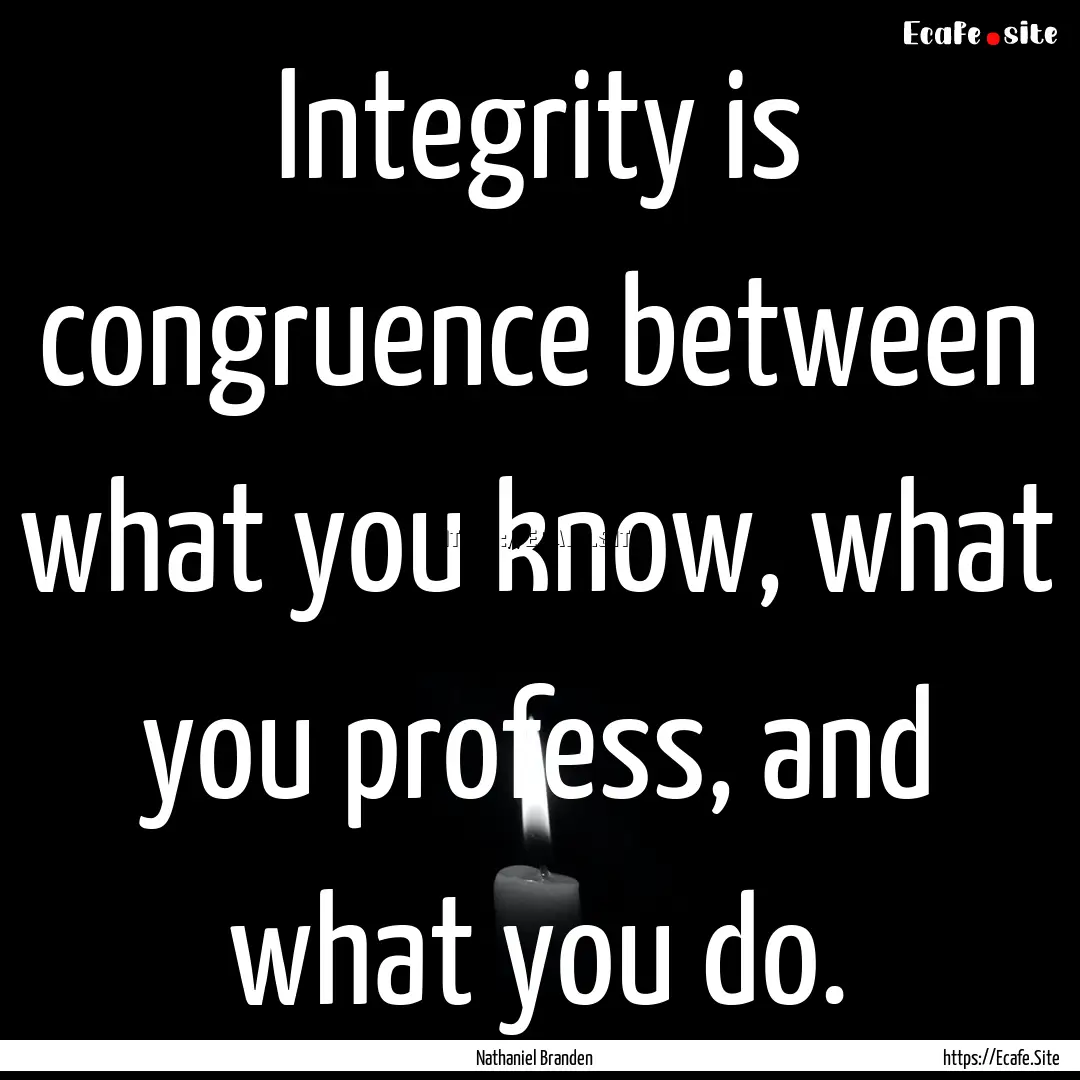 Integrity is congruence between what you.... : Quote by Nathaniel Branden