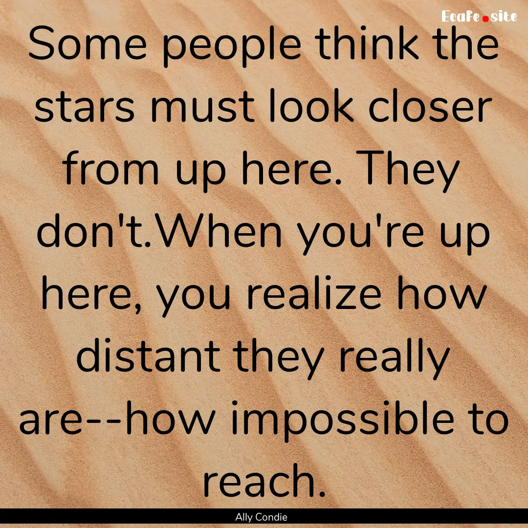 Some people think the stars must look closer.... : Quote by Ally Condie