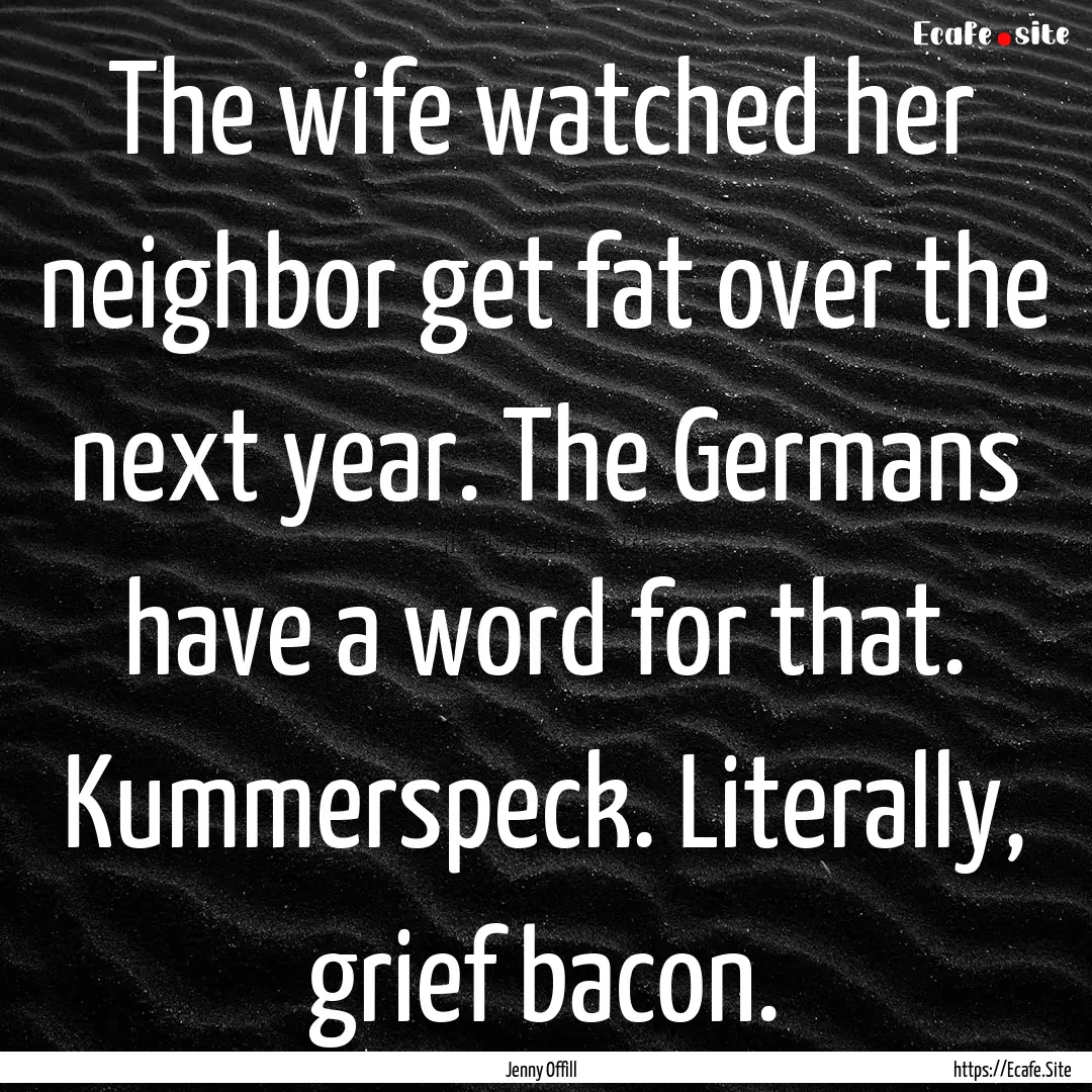 The wife watched her neighbor get fat over.... : Quote by Jenny Offill