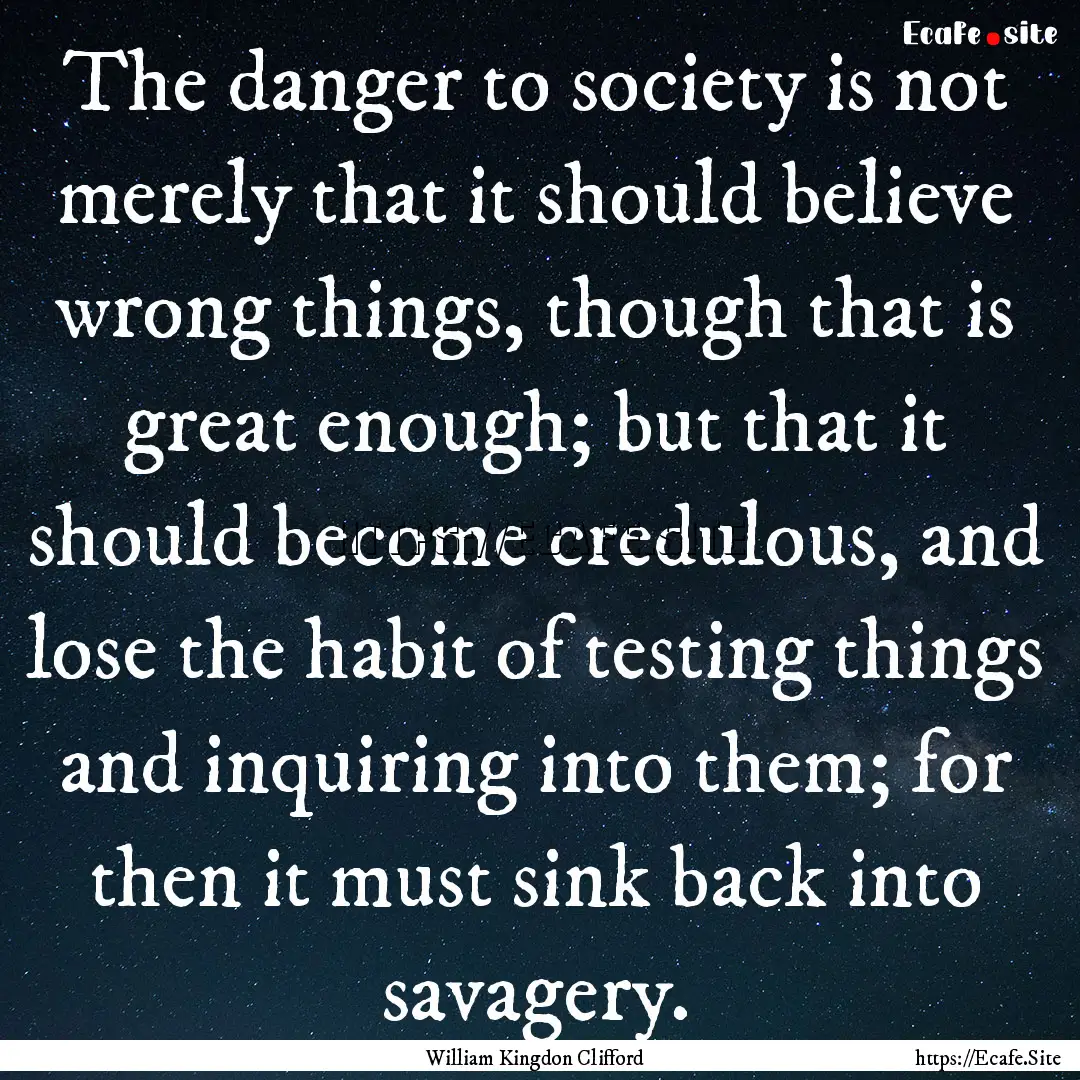 The danger to society is not merely that.... : Quote by William Kingdon Clifford