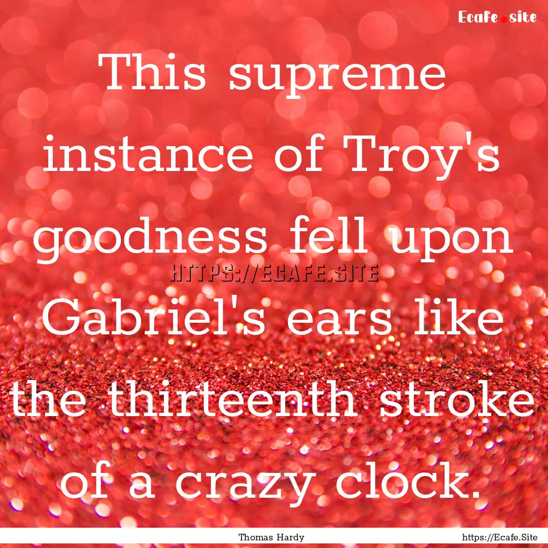 This supreme instance of Troy's goodness.... : Quote by Thomas Hardy