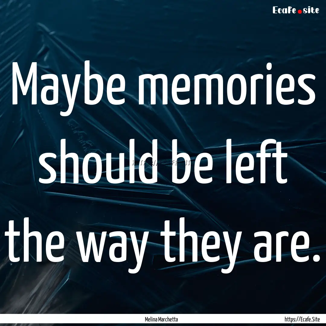 Maybe memories should be left the way they.... : Quote by Melina Marchetta