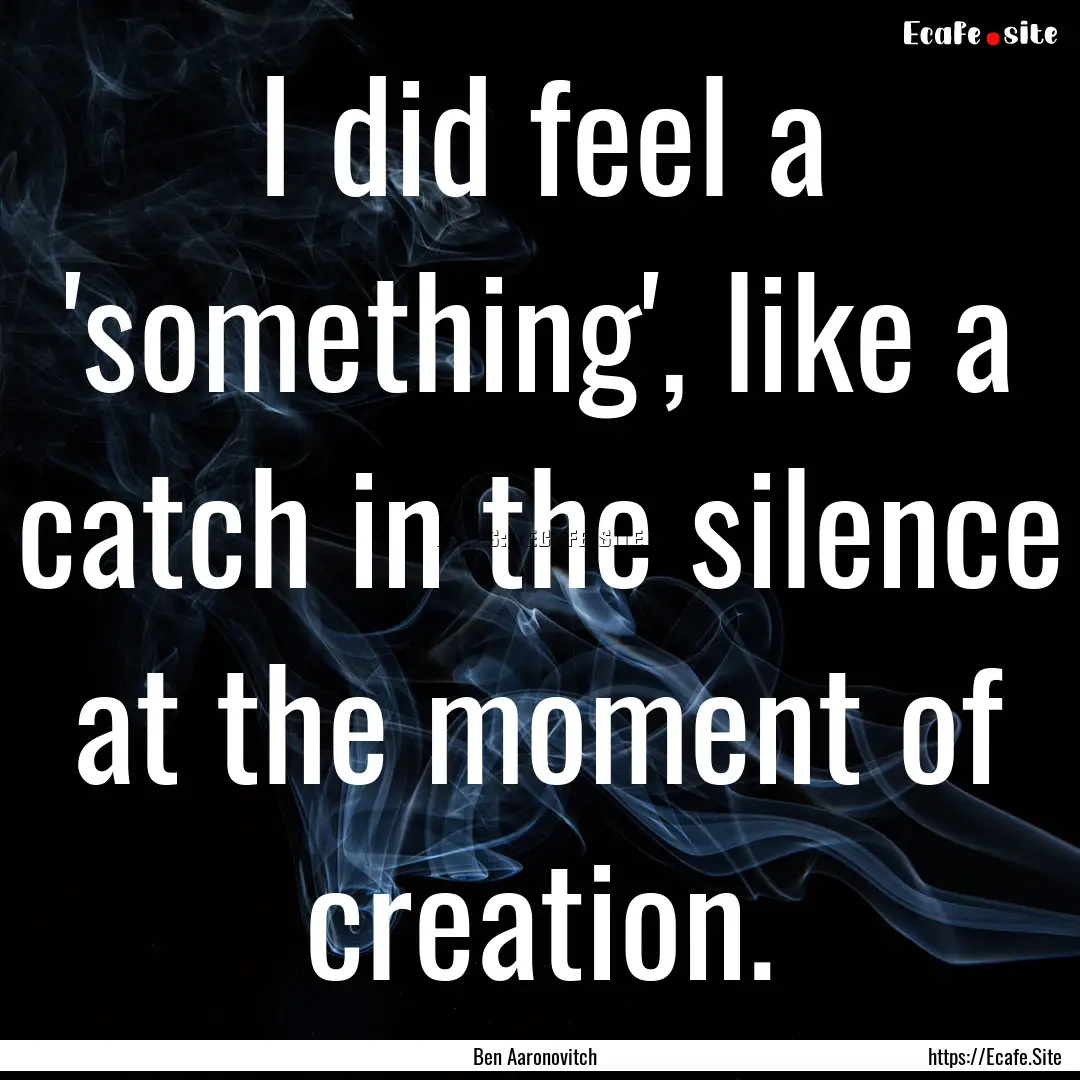 I did feel a 'something', like a catch in.... : Quote by Ben Aaronovitch