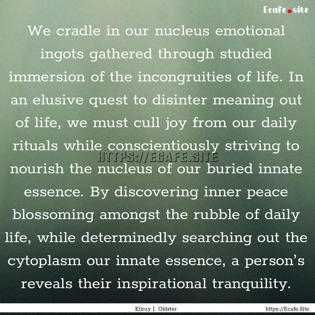 We cradle in our nucleus emotional ingots.... : Quote by Kilroy J. Oldster