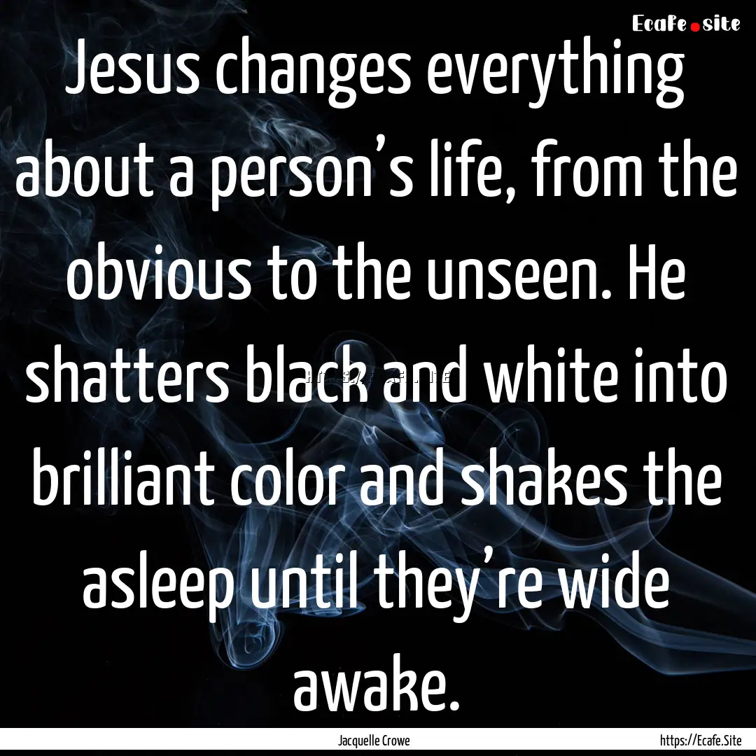 Jesus changes everything about a person’s.... : Quote by Jacquelle Crowe