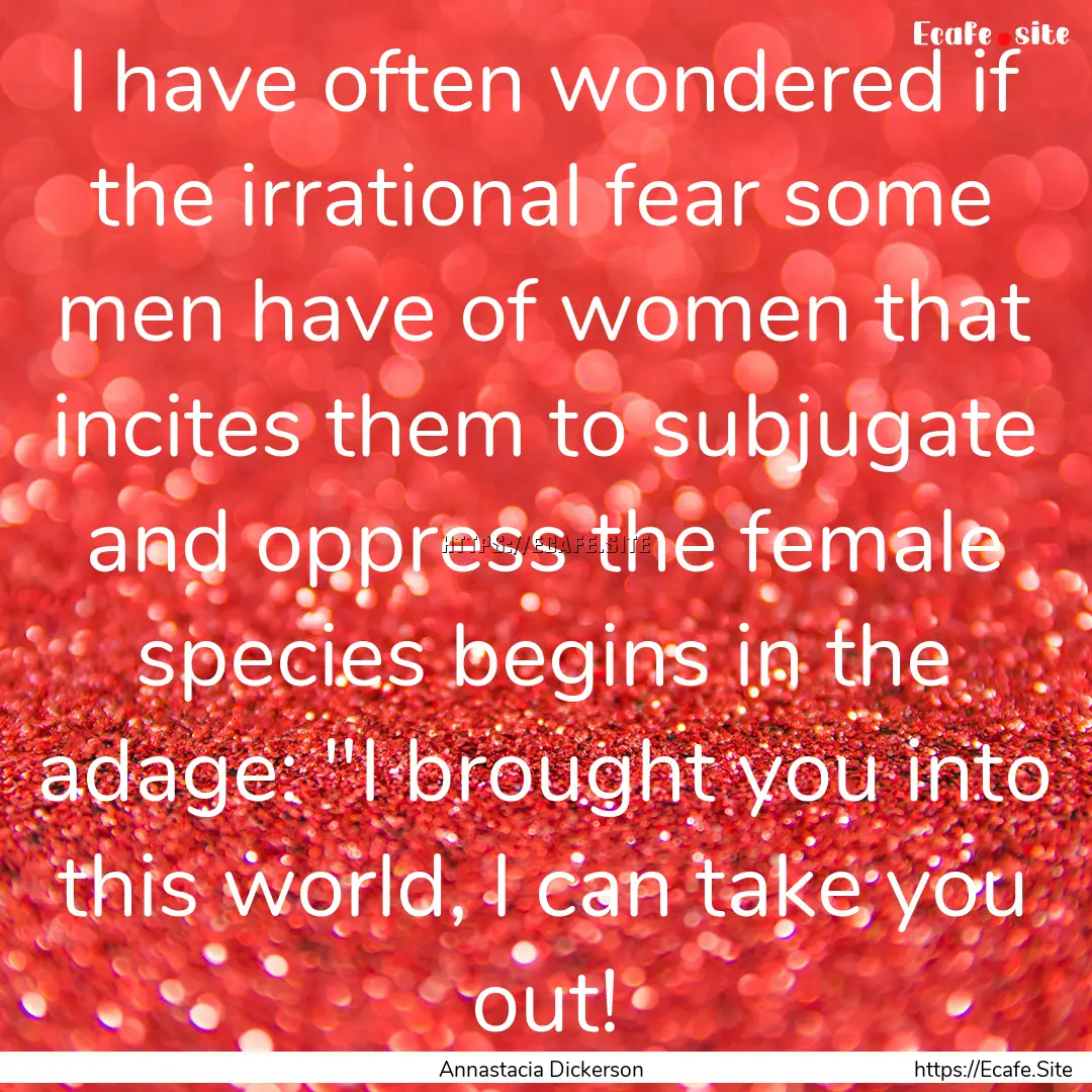 I have often wondered if the irrational fear.... : Quote by Annastacia Dickerson