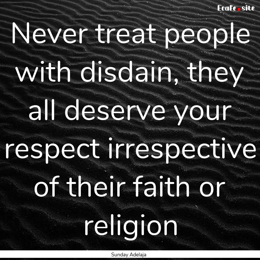 Never treat people with disdain, they all.... : Quote by Sunday Adelaja