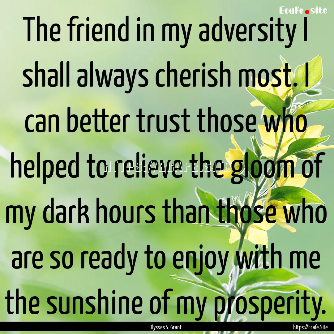 The friend in my adversity I shall always.... : Quote by Ulysses S. Grant