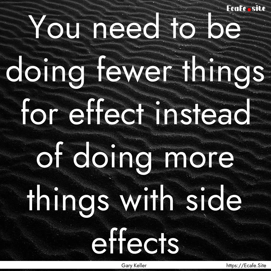 You need to be doing fewer things for effect.... : Quote by Gary Keller