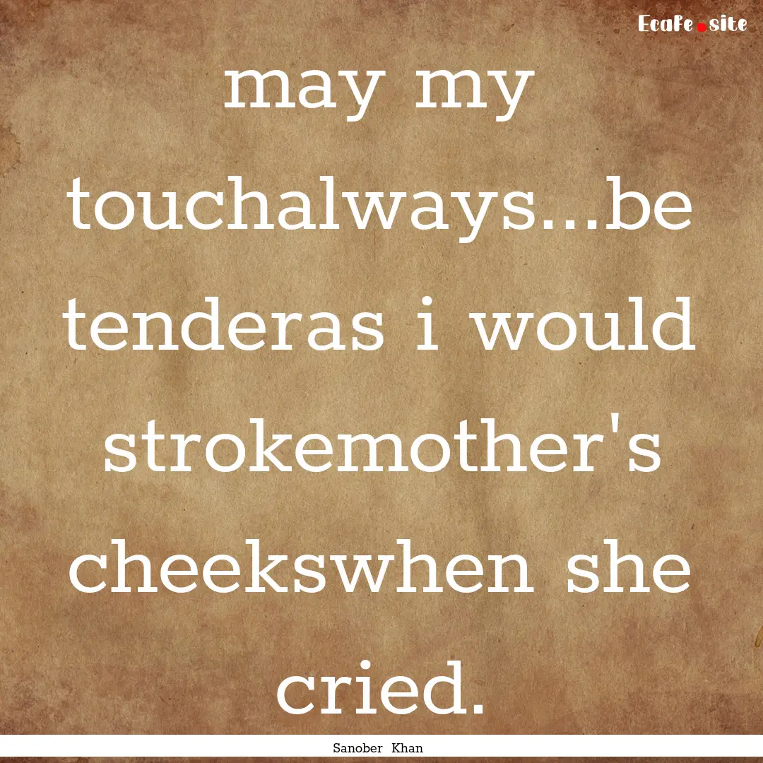 may my touchalways...be tenderas i would.... : Quote by Sanober Khan