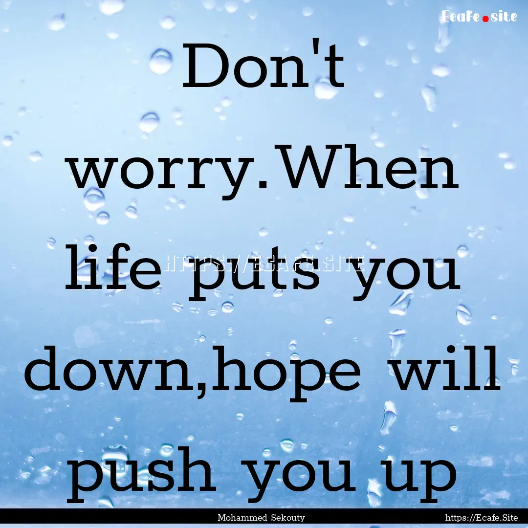 Don't worry.When life puts you down,hope.... : Quote by Mohammed Sekouty