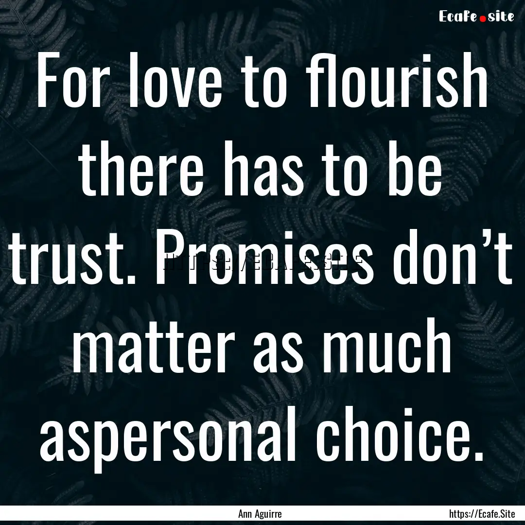 For love to flourish there has to be trust..... : Quote by Ann Aguirre