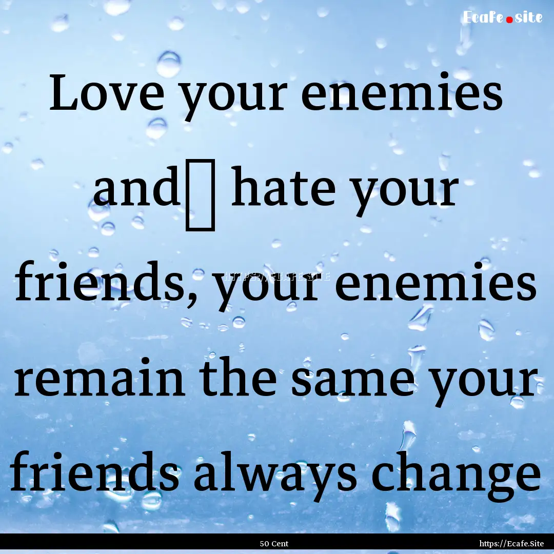 Love your enemies and﻿ hate your friends,.... : Quote by 50 Cent