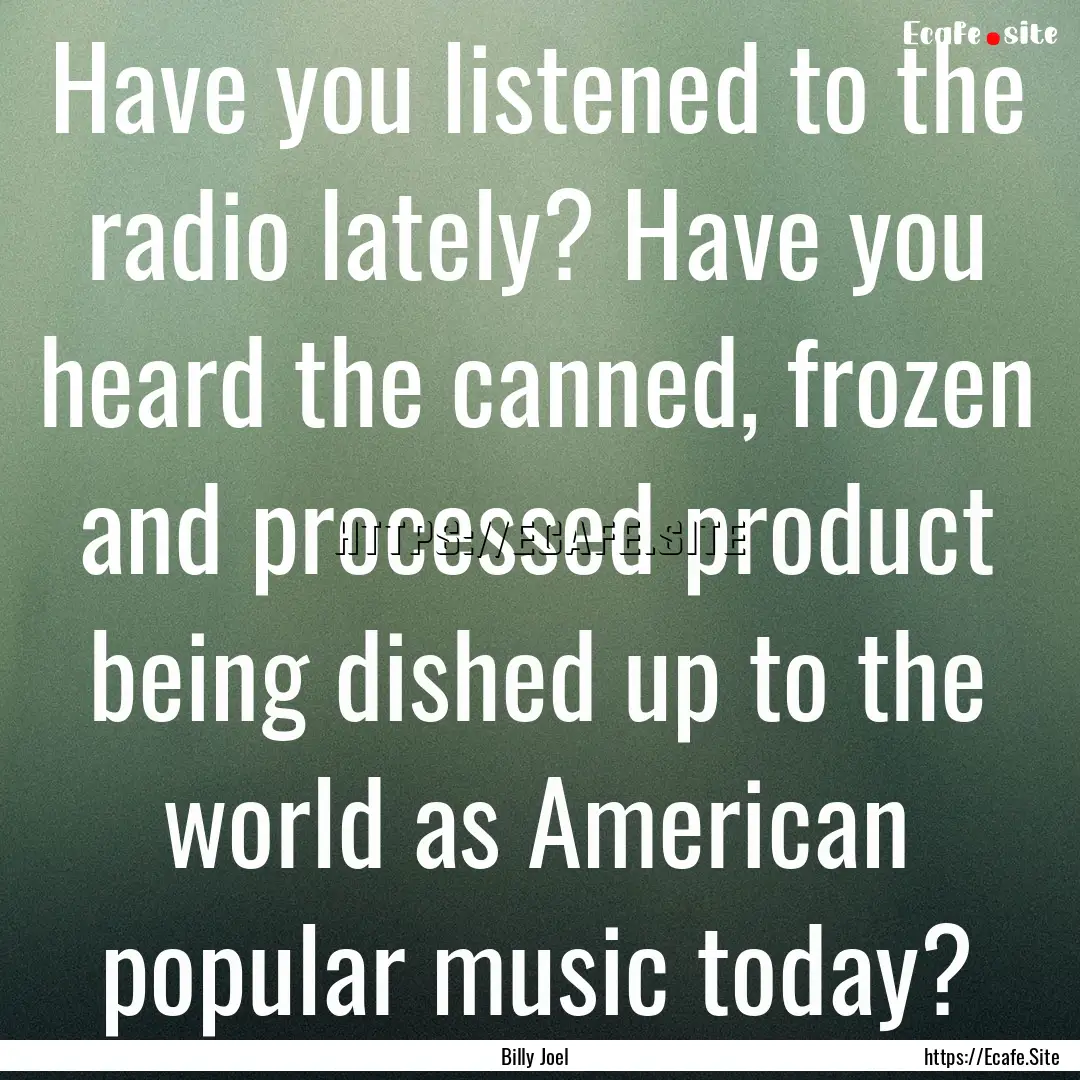 Have you listened to the radio lately? Have.... : Quote by Billy Joel