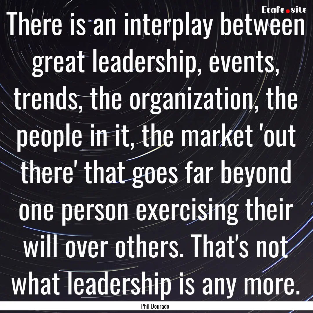 There is an interplay between great leadership,.... : Quote by Phil Dourado