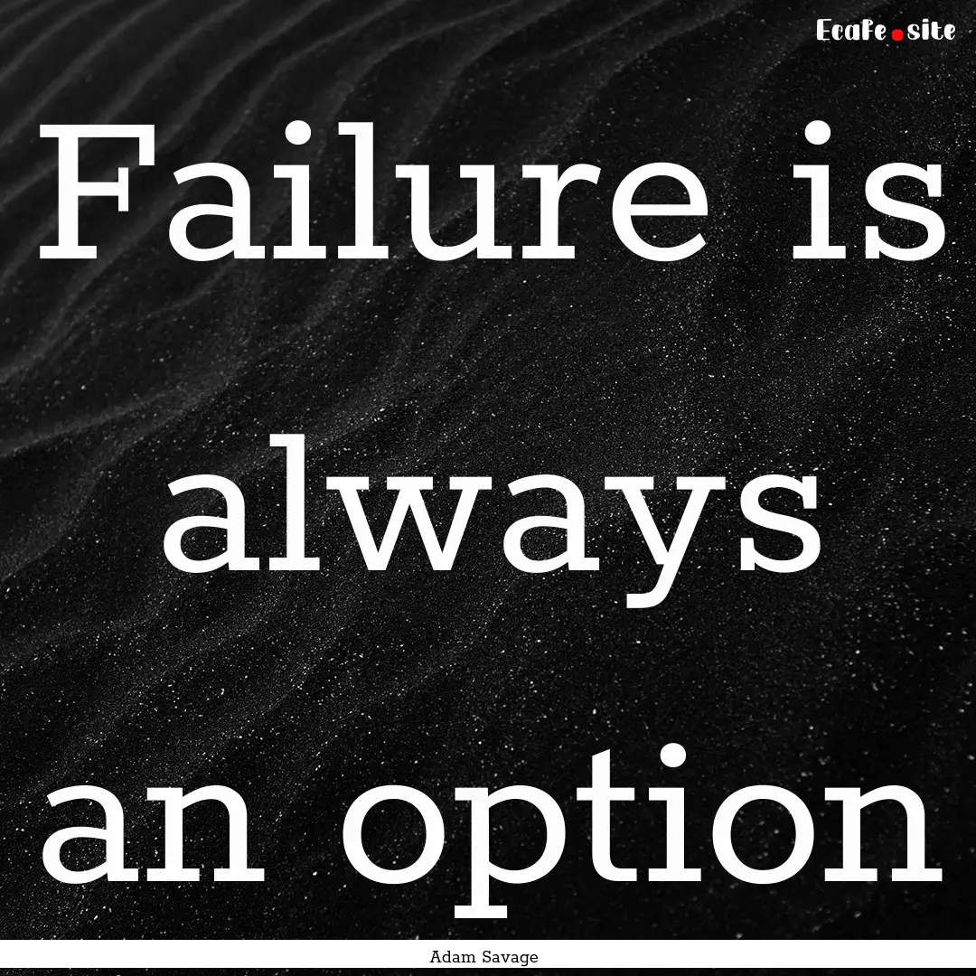 Failure is always an option : Quote by Adam Savage