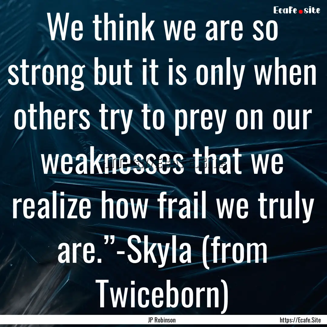 We think we are so strong but it is only.... : Quote by JP Robinson