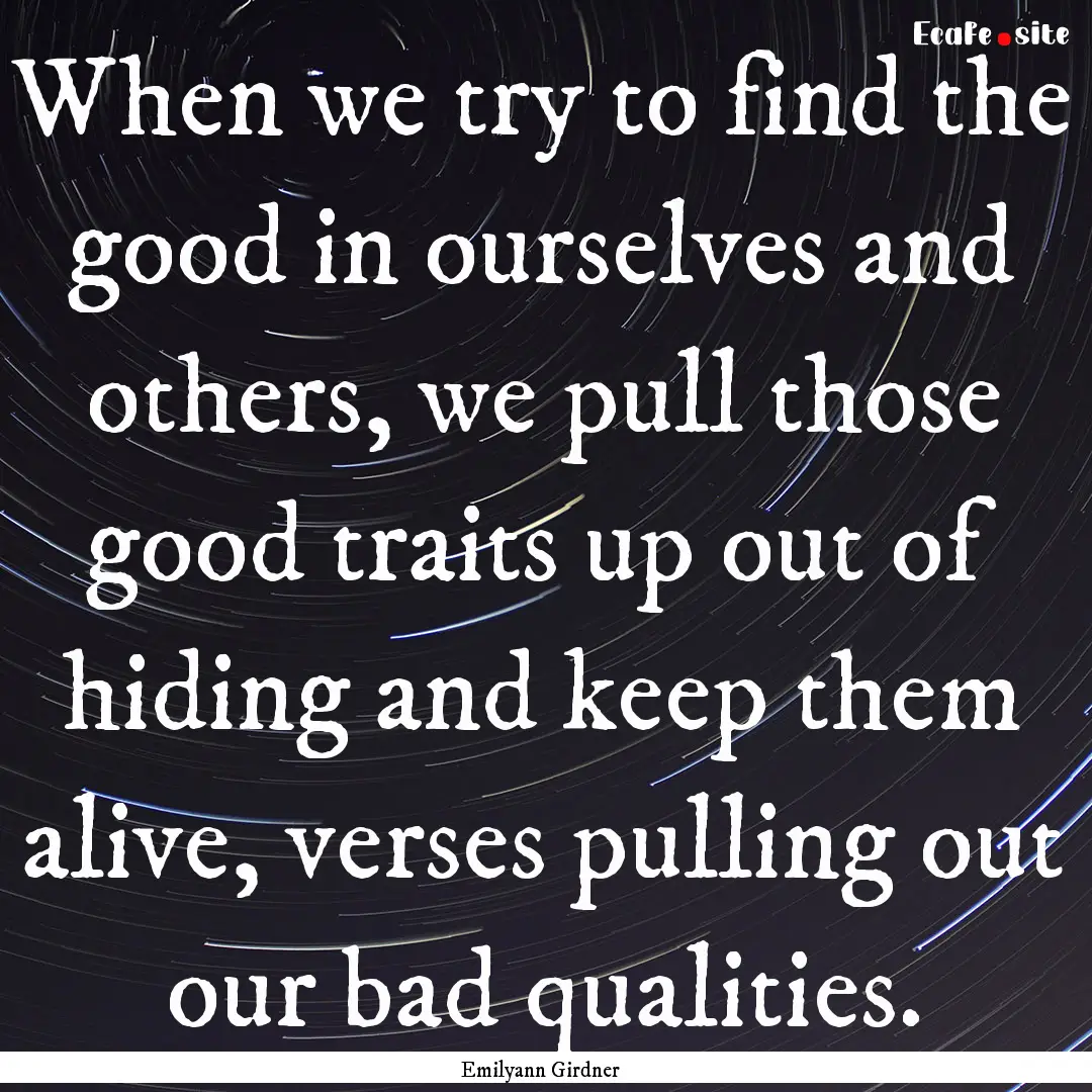 When we try to find the good in ourselves.... : Quote by Emilyann Girdner