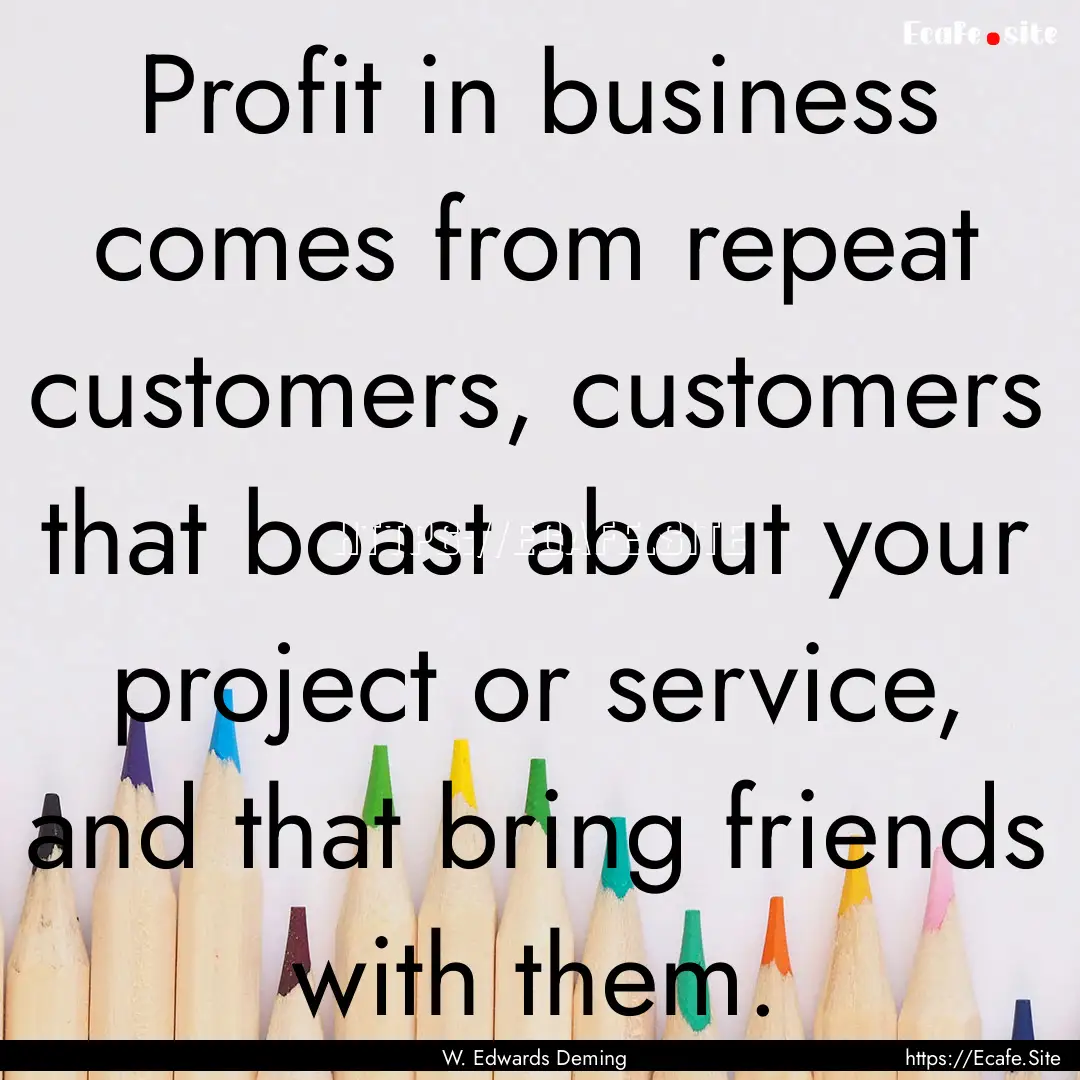 Profit in business comes from repeat customers,.... : Quote by W. Edwards Deming