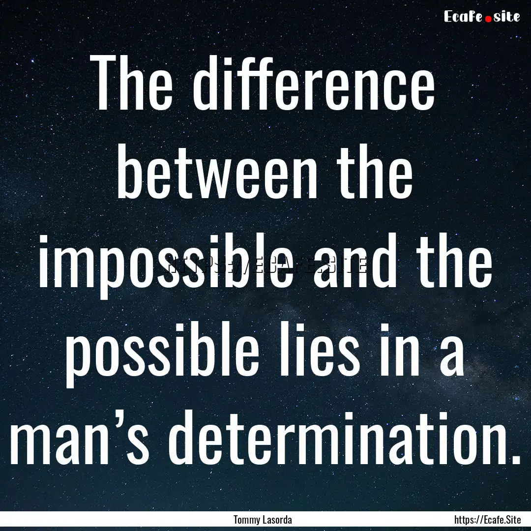 The difference between the impossible and.... : Quote by Tommy Lasorda