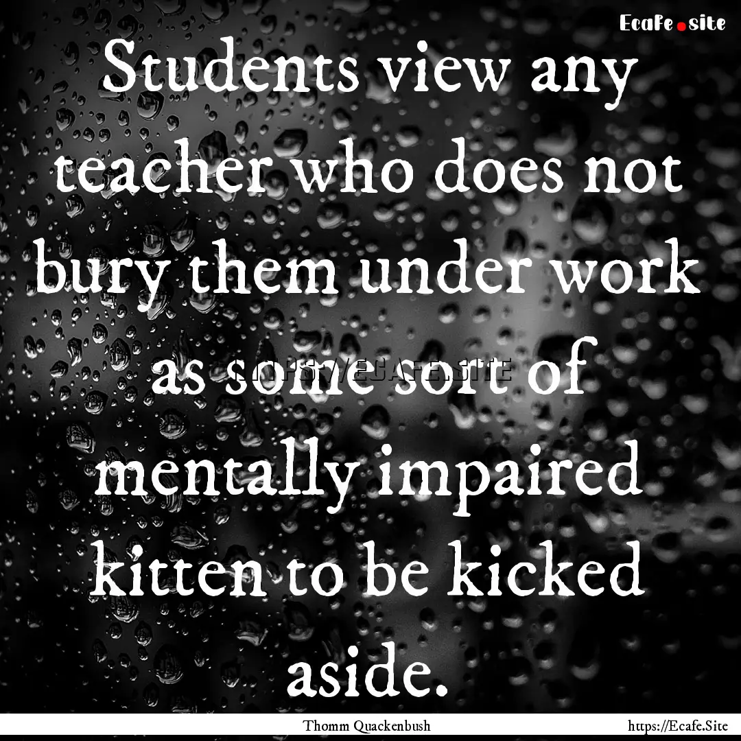 Students view any teacher who does not bury.... : Quote by Thomm Quackenbush