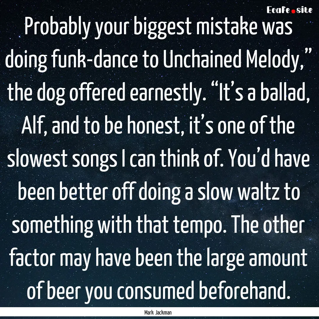 Probably your biggest mistake was doing funk-dance.... : Quote by Mark Jackman