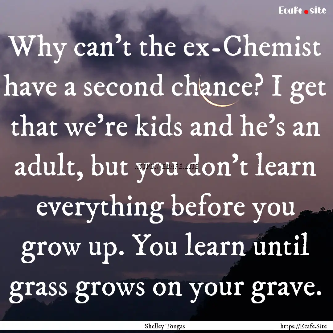 Why can't the ex-Chemist have a second chance?.... : Quote by Shelley Tougas