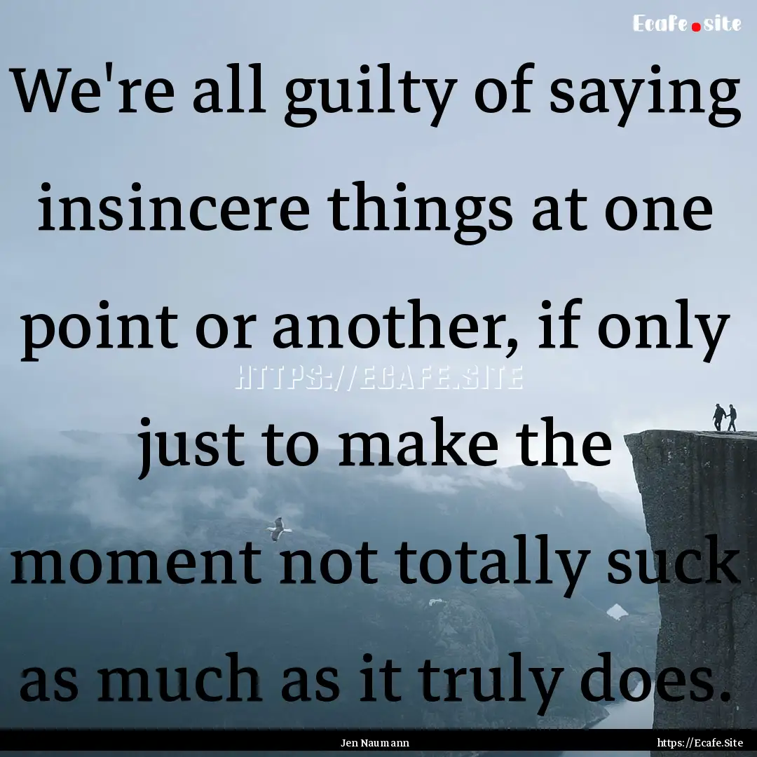 We're all guilty of saying insincere things.... : Quote by Jen Naumann