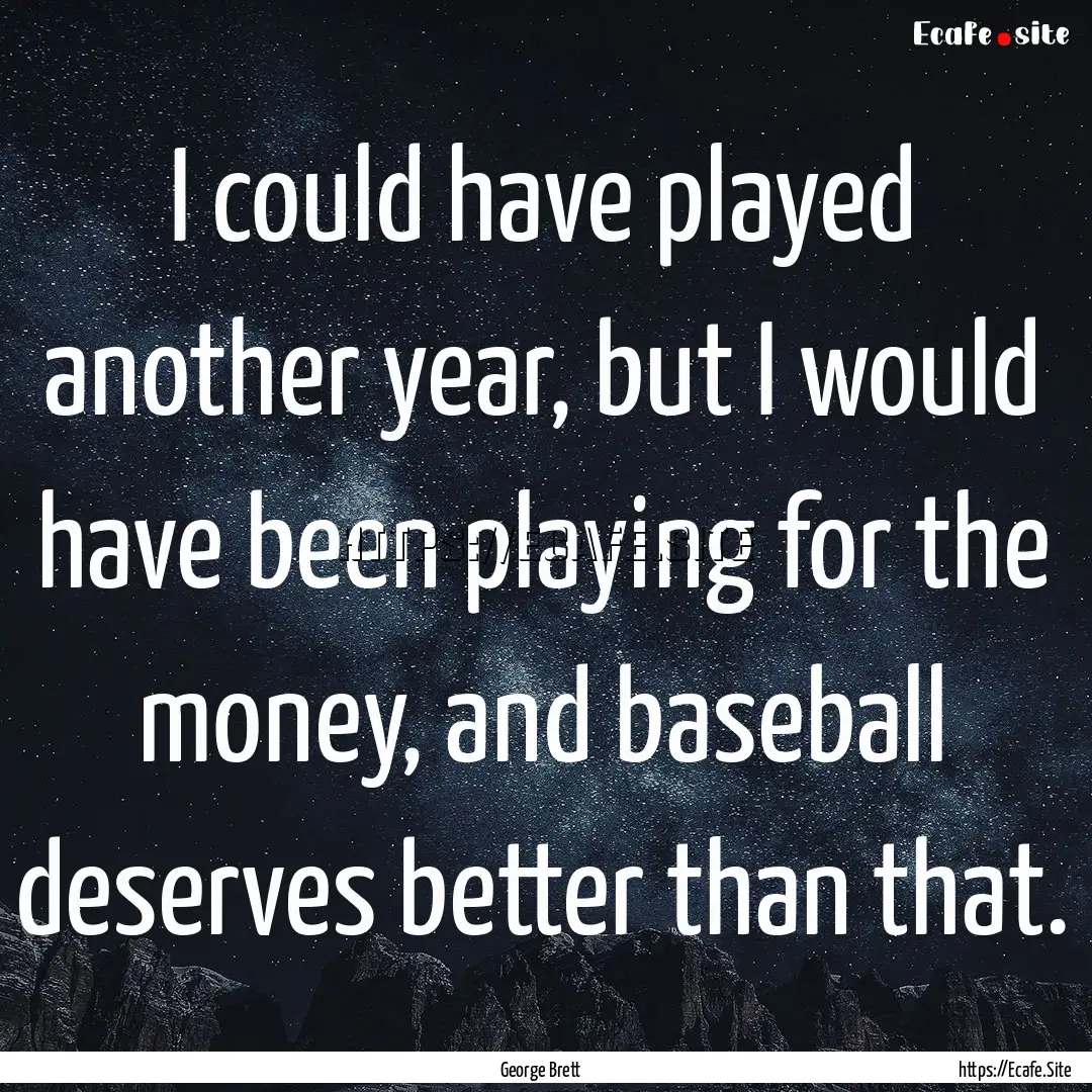 I could have played another year, but I would.... : Quote by George Brett