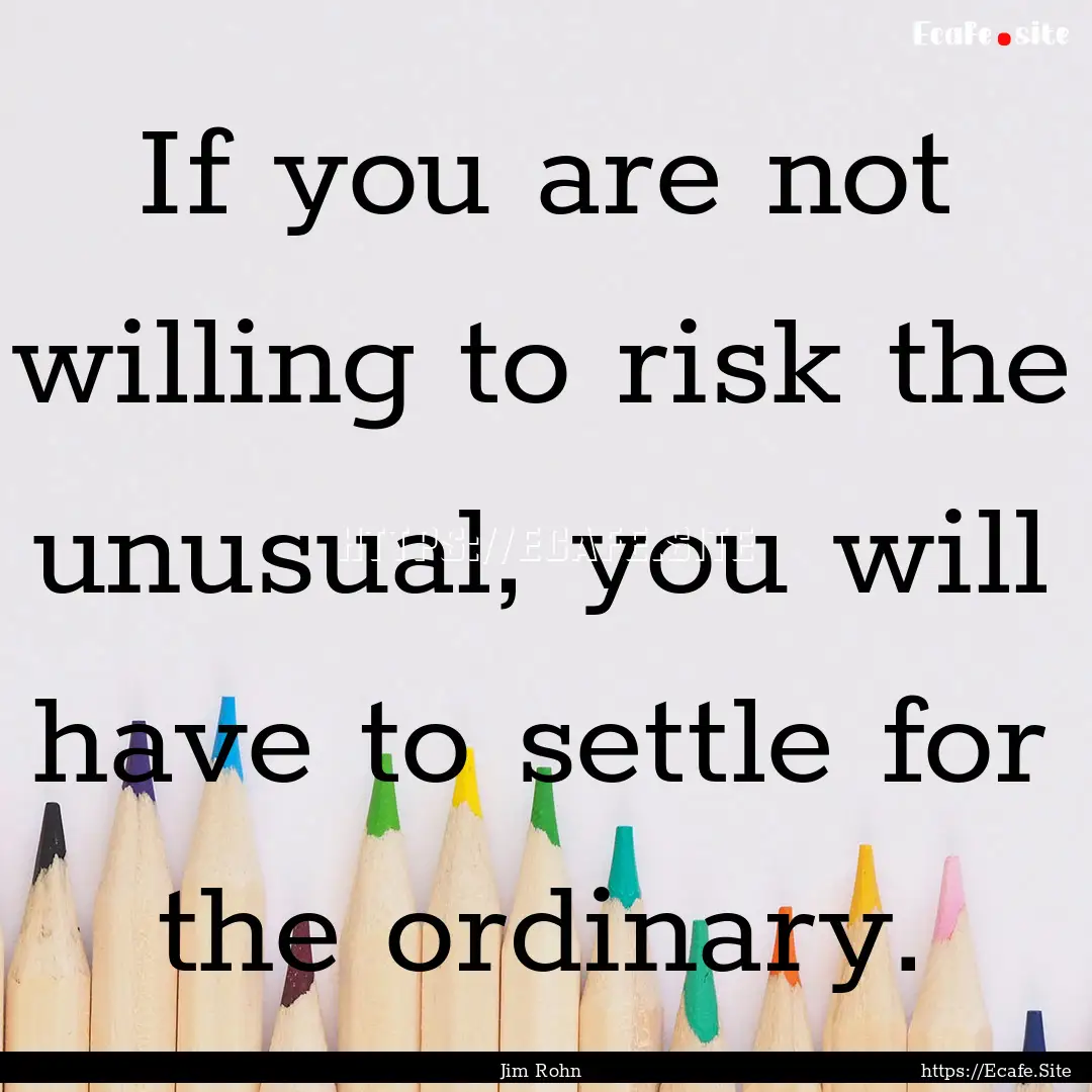 If you are not willing to risk the unusual,.... : Quote by Jim Rohn