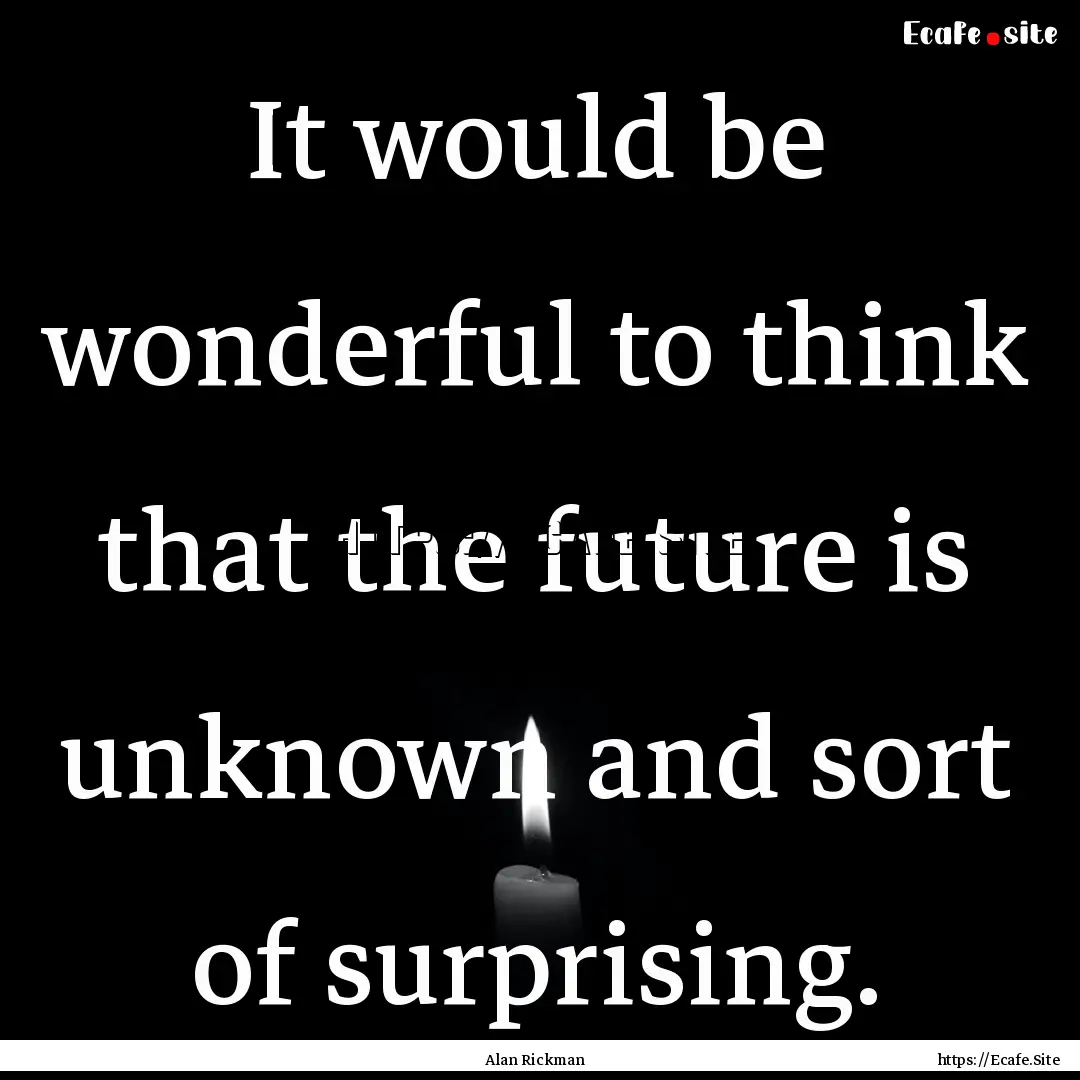 It would be wonderful to think that the future.... : Quote by Alan Rickman