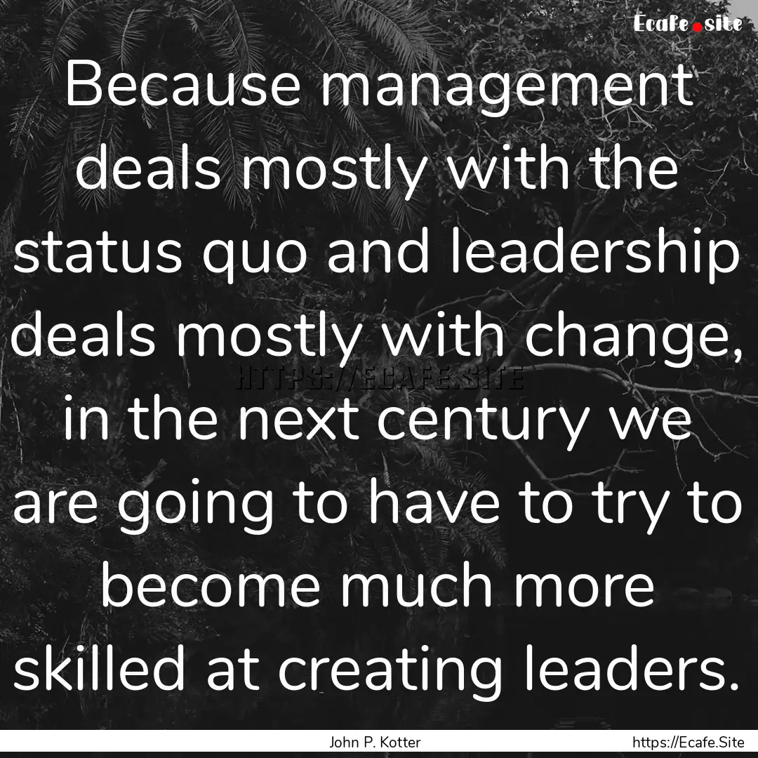 Because management deals mostly with the.... : Quote by John P. Kotter