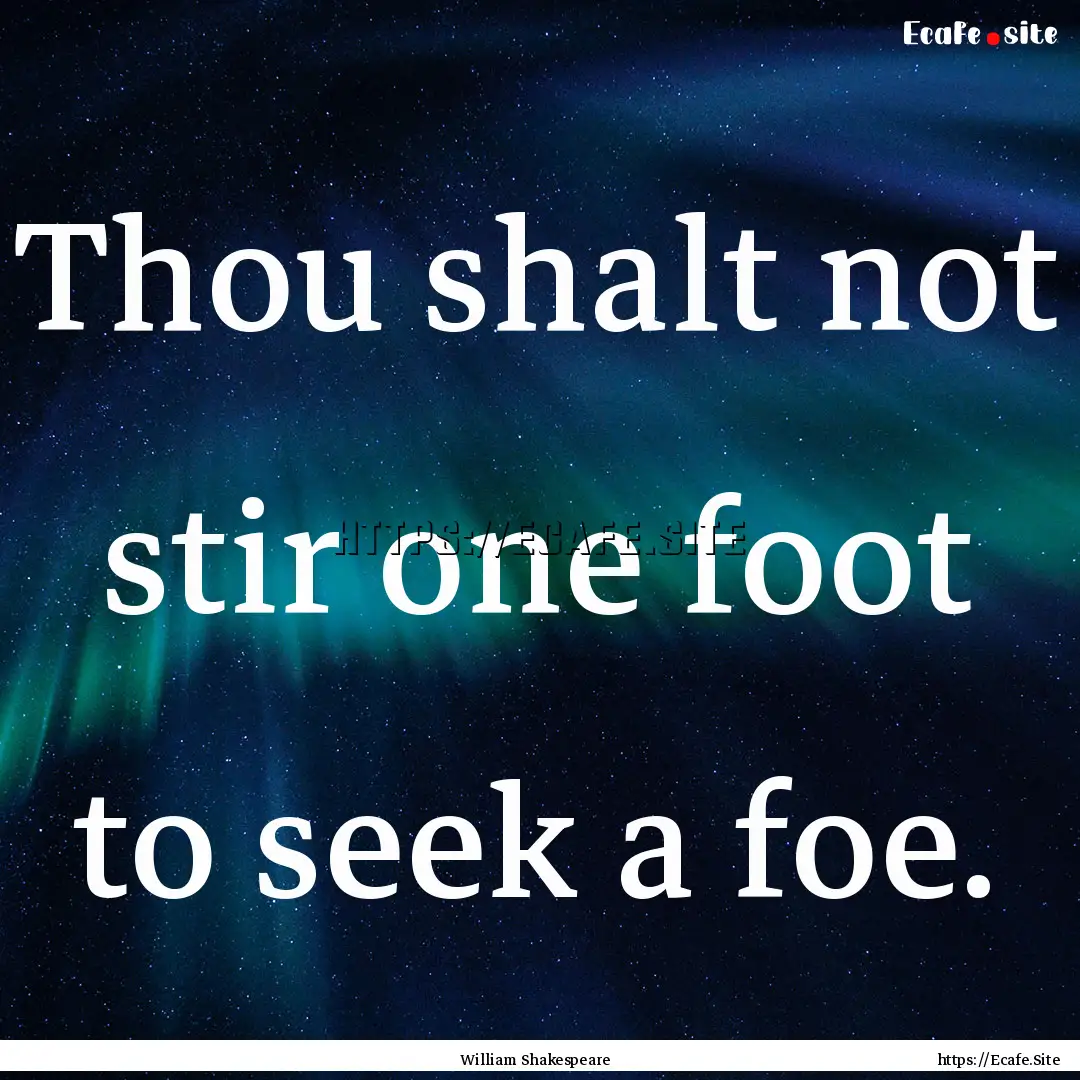 Thou shalt not stir one foot to seek a foe..... : Quote by William Shakespeare