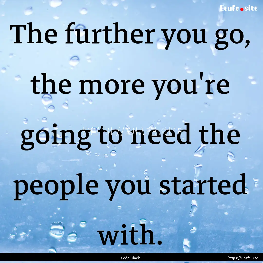 The further you go, the more you're going.... : Quote by Code Black