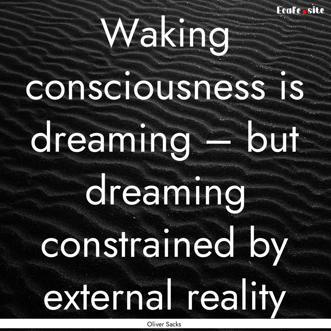 Waking consciousness is dreaming – but.... : Quote by Oliver Sacks