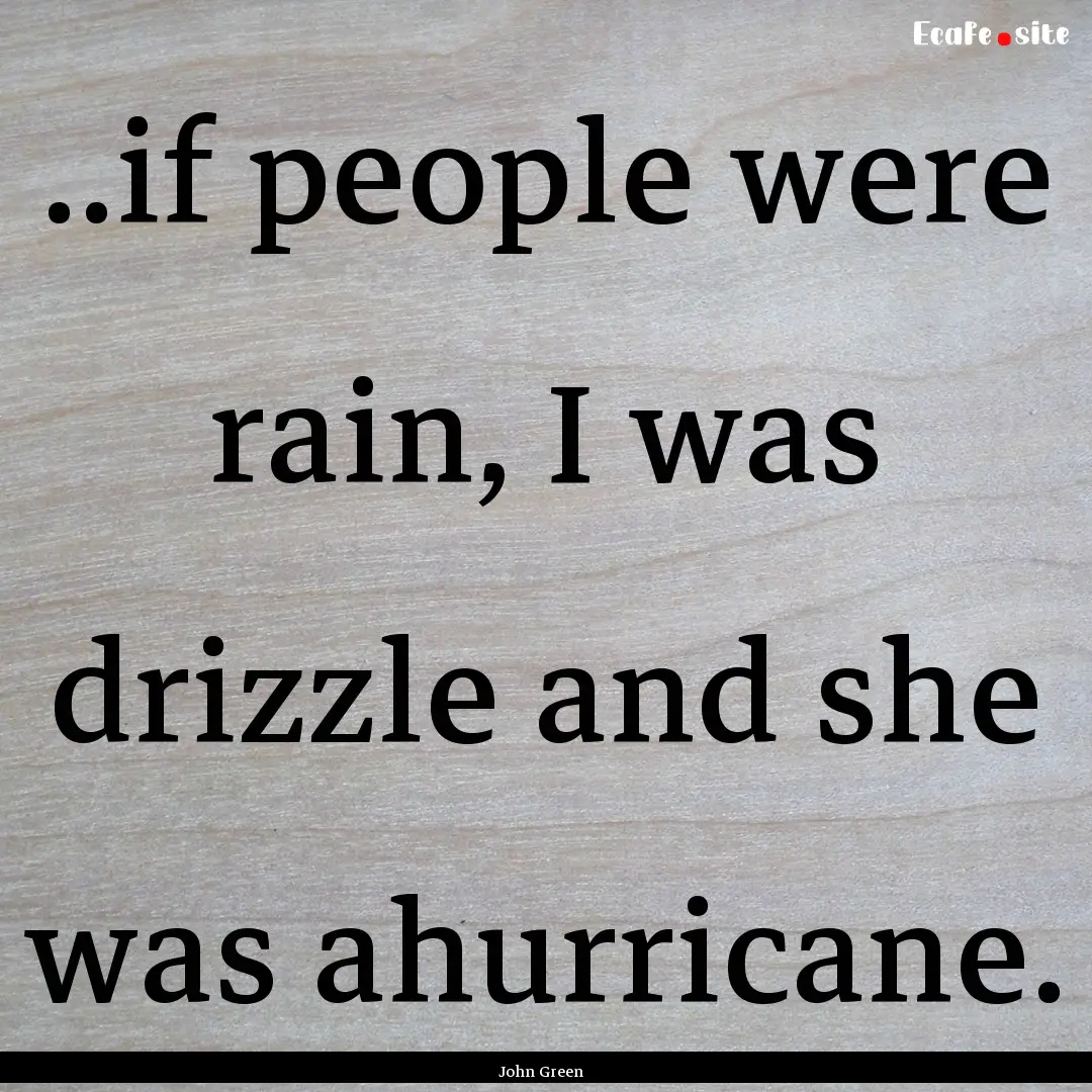 ..if people were rain, I was drizzle and.... : Quote by John Green