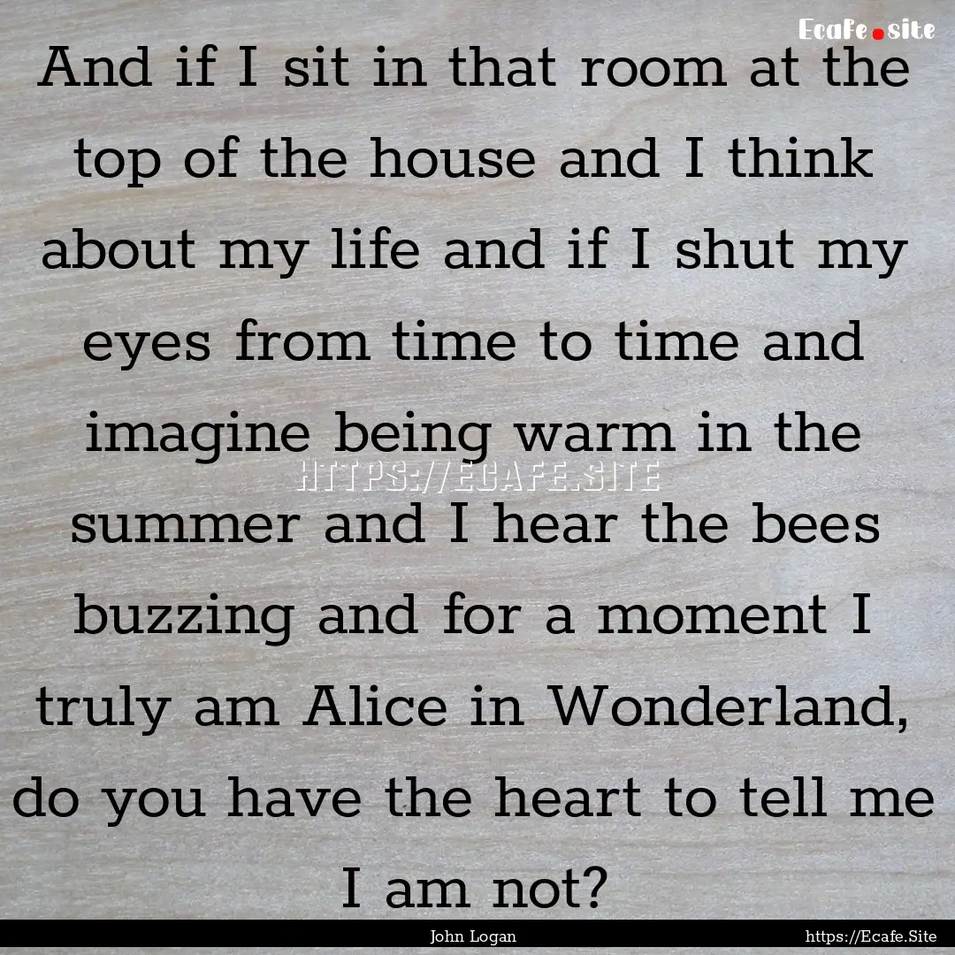 And if I sit in that room at the top of the.... : Quote by John Logan